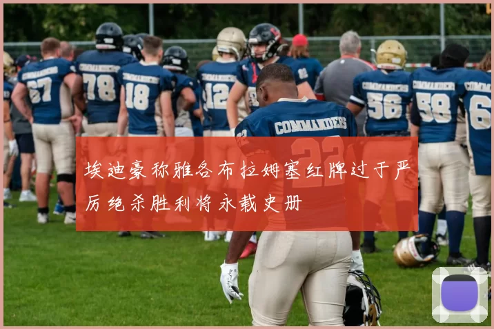 埃迪豪称雅各布拉姆塞红牌过于严厉绝杀胜利将永载史册