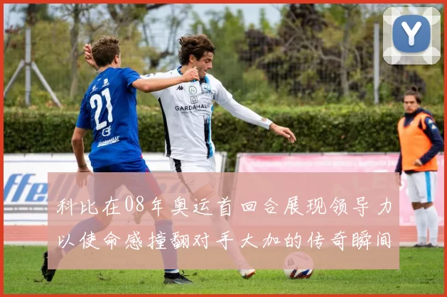 科比在08年奥运首回合展现领导力以使命感撞翻对手大加的传奇瞬间