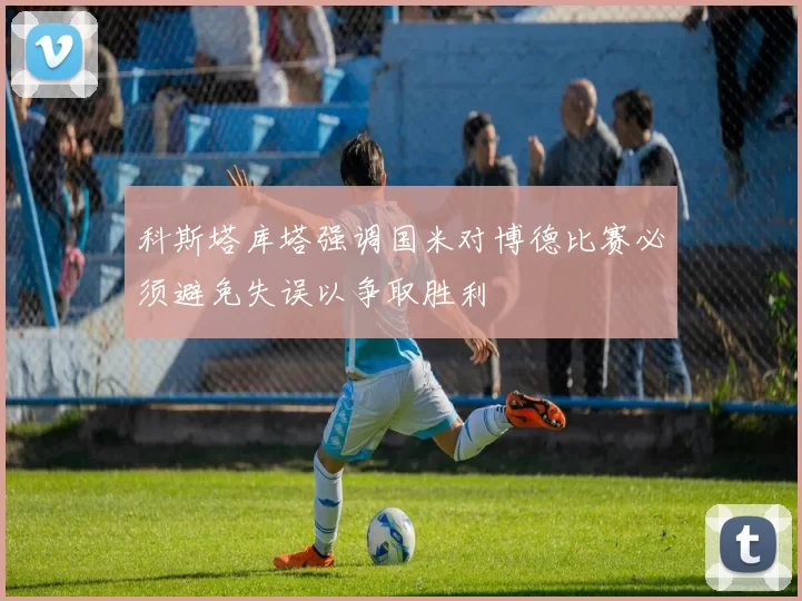 科斯塔库塔强调国米对博德比赛必须避免失误以争取胜利