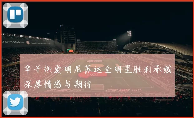 华子热爱明尼苏达全明星胜利承载深厚情感与期待