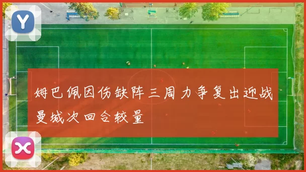 姆巴佩因伤缺阵三周力争复出迎战曼城次回合较量