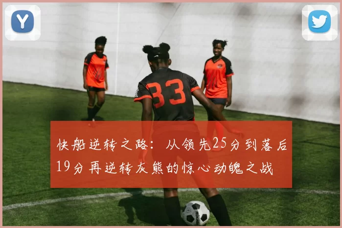快船逆转之路：从领先25分到落后19分再逆转灰熊的惊心动魄之战