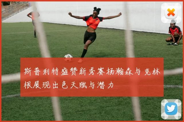 斯普利特盛赞新秀赛杨瀚森与克林根展现出色天赋与潜力