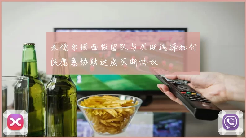 米德尔顿面临留队与买断选择独行侠愿意协助达成买断协议
