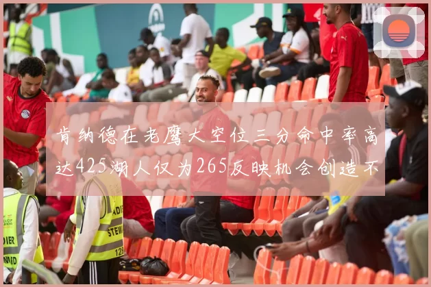 肯纳德在老鹰大空位三分命中率高达425湖人仅为265反映机会创造不足